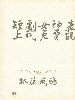 短剧女神老婆赖上我免费观看全集