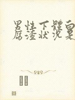 男性下体白色豆腐渣状况是什么原因封面