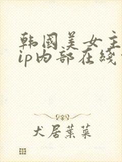 韩国美女主播vip内部在线观看