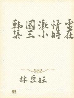 韩国激情电影合集三小时在线观看