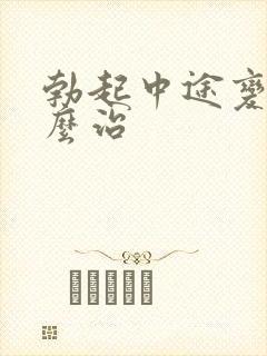 勃起中途变软怎么治