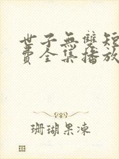 世子无双短剧免费全集播放