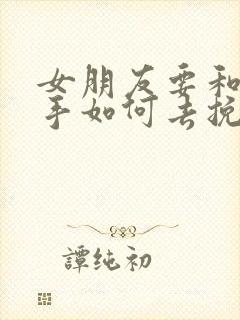 女朋友要和我分手如何去挽回