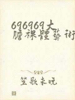 696969大胆裸体艺术