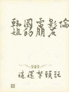 韩国电影伦理姐姐的朋友