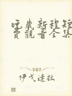 晚岁新程短剧免费观看全集在线播放