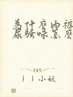 为什么内裤总有尿骚味怎么处理