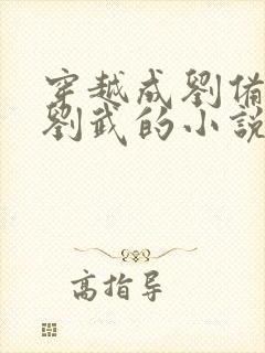 穿越成刘备长子刘武的小说