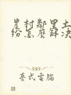 农村邻里土地纠纷怎么解决最合适