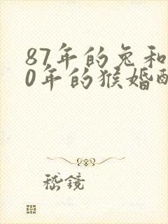 87年的兔和80年的猴婚配