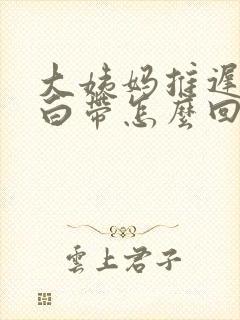 大姨妈推迟还有白带怎么回事