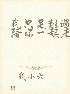 我只是难过不能陪你一起老全文阅读