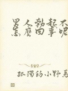 男人勃起不坚是怎么回事呢