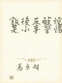 饭后反酸烧心不是小事警惕胃食管反流