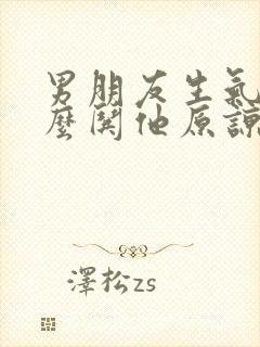 男朋友生气了怎么哄他原谅我