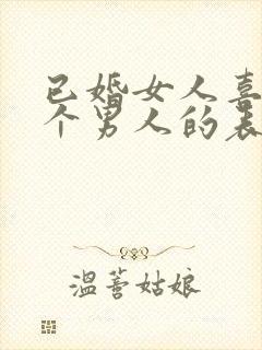 已婚女人喜欢一个男人的表现