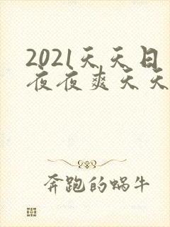 2021天天日夜夜爽天天射