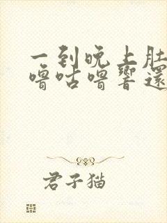 一到晚上肚子咕噜咕噜响还放屁