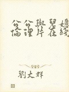 公公与儿媳日本伦理片在线观看