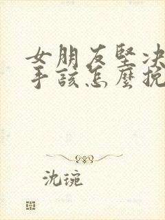 女朋友坚决要分手该怎么挽回