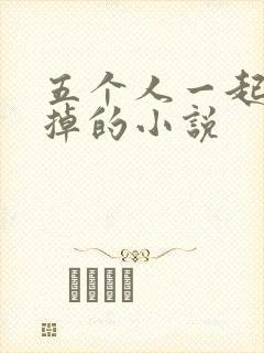 五个人一起会坏掉的小说