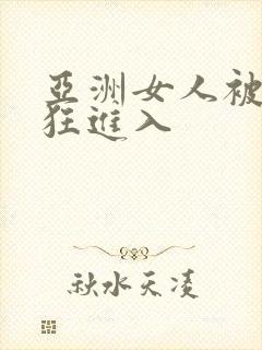 亚洲女人被黑人狂进入