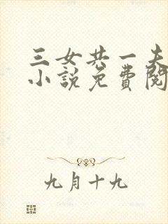 三女共一夫宏伟小说免费阅读全文最