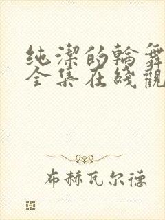 纯洁的轮舞曲 全集在线观看动漫版