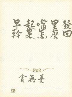 早起嘴里发苦发干是怎么回事