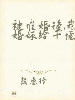 被催婚后,我闪婚嫁给千亿大佬完结版封面