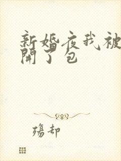 新婚夜我被伴郎开了包