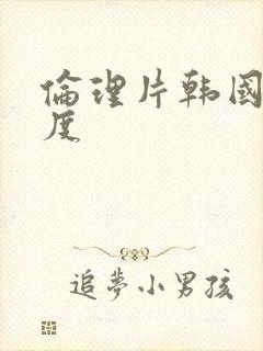 伦理片韩国大尺度