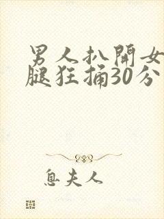 男人扒开女人的腿狂捅30分钟