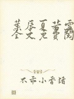 叶辰夏若雪小说全文免费阅读最新章节