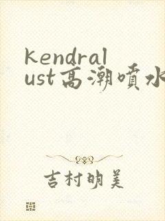 kendralust高潮喷水