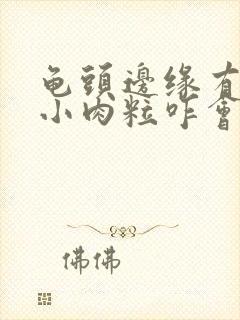 龟头边缘有一排小肉粒咋会封面