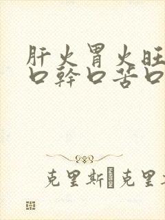 肝火胃火旺盛有口干口苦口臭怎么调理