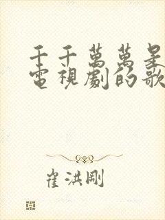 千千万万是哪个电视剧的歌