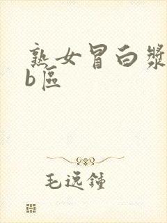 熟女冒白浆a区b区