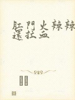 肛门火辣辣的疼还拉血