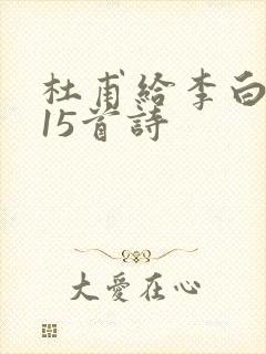 杜甫给李白写的15首诗