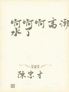 啊啊啊高潮了喷水了