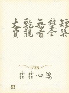 大乾无双短剧免费观看全集