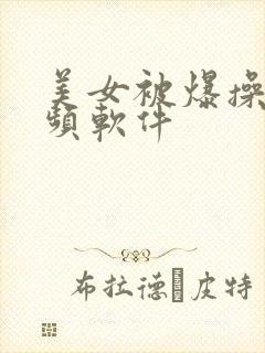 美女被爆操的视频软件