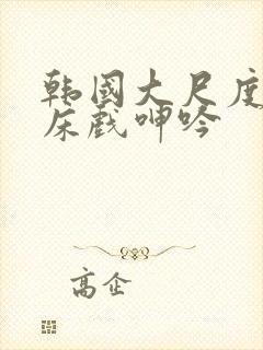 韩国大尺度做爰床戏呻吟