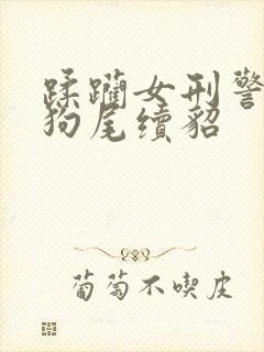 蹂躏女刑警小说狗尾续貂