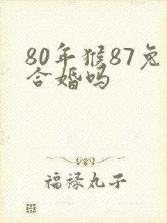 80年猴87兔合婚吗