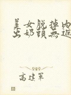 美女脱掉内衣露出奶头无遮挡