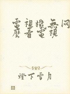 电视机无网络怎么看电视