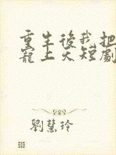 重生后我把夫君宠上天短剧视频在线观看